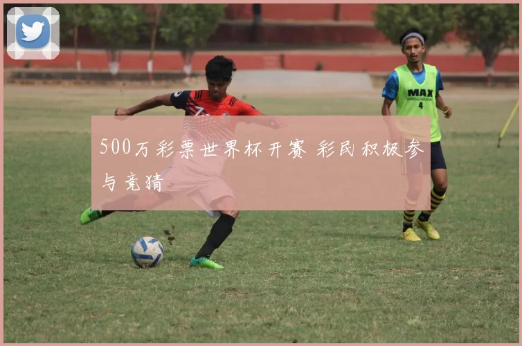 500万彩票世界杯开赛 彩民积极参与竞猜