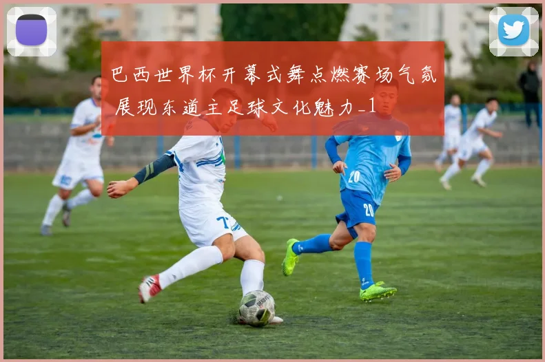 巴西世界杯开幕式舞点燃赛场气氛 展现东道主足球文化魅力_1