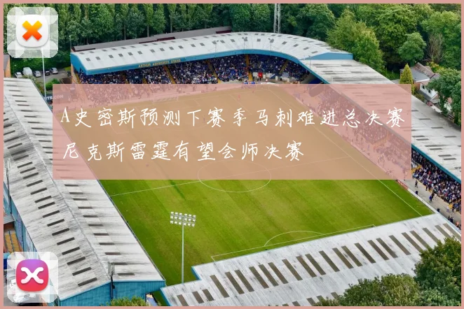 A史密斯预测下赛季马刺难进总决赛尼克斯雷霆有望会师决赛