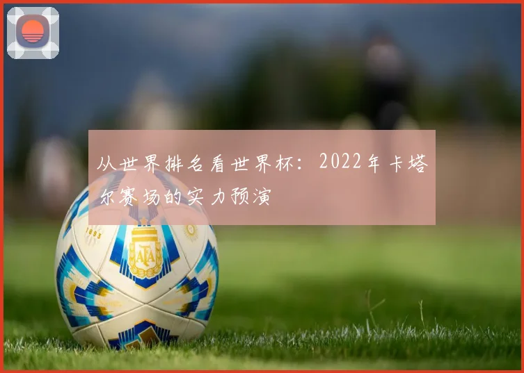 从世界排名看世界杯：2022年卡塔尔赛场的实力预演