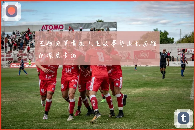 王敏分享滑板人生故事与成长历程的深度专访