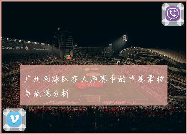 广州网球队在大师赛中的节奏掌控与表现分析