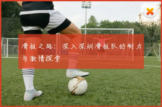 滑板之路：深入深圳滑板队的耐力与激情探索
