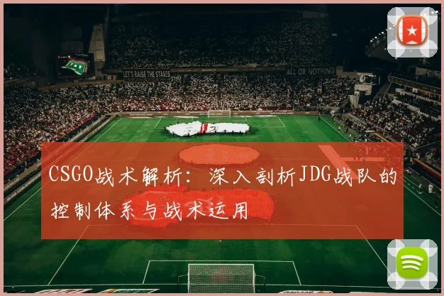 CSGO战术解析：深入剖析JDG战队的控制体系与战术运用