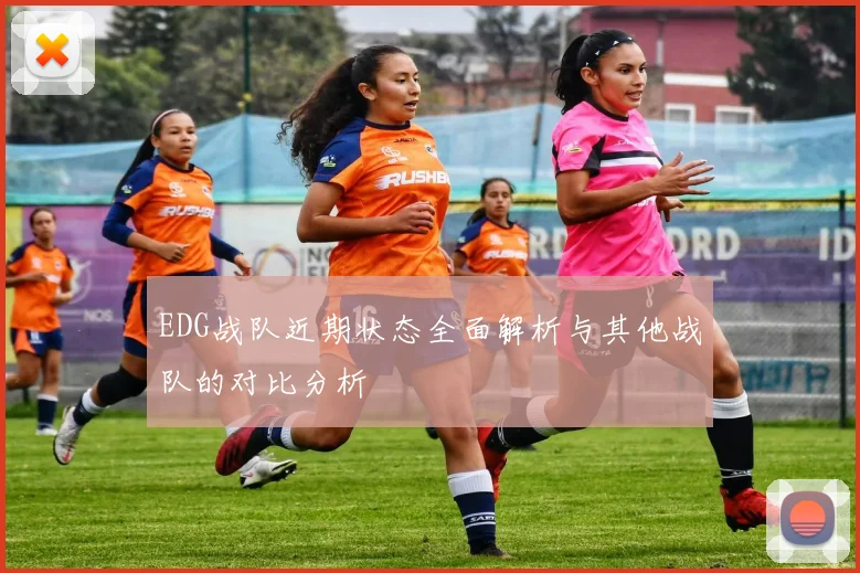 EDG战队近期状态全面解析与其他战队的对比分析